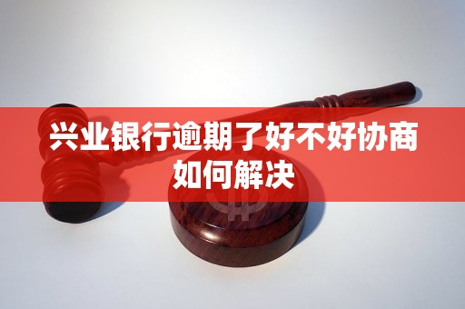 兴业银行逾期了好不好协商如何解决