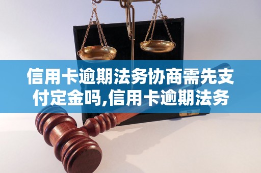 信用卡逾期法务协商需先支付定金吗,信用卡逾期法务协商费用如何计算