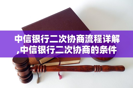 中信银行二次协商流程详解,中信银行二次协商的条件和流程步骤