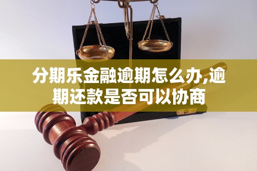 分期乐金融逾期怎么办,逾期还款是否可以协商