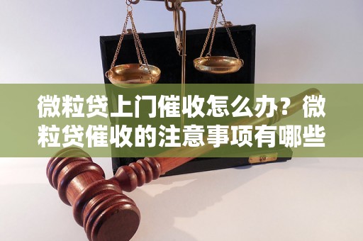 微粒贷上门催收怎么办？微粒贷催收的注意事项有哪些？