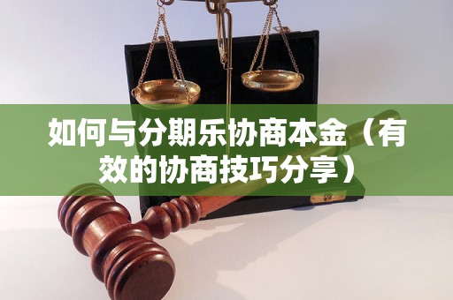 如何与分期乐协商本金（有效的协商技巧分享）