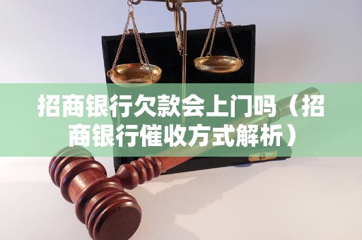 招商银行欠款会上门吗（招商银行催收方式解析）