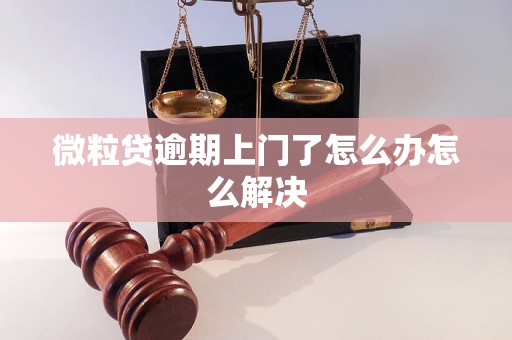 微粒贷逾期上门了怎么办怎么解决