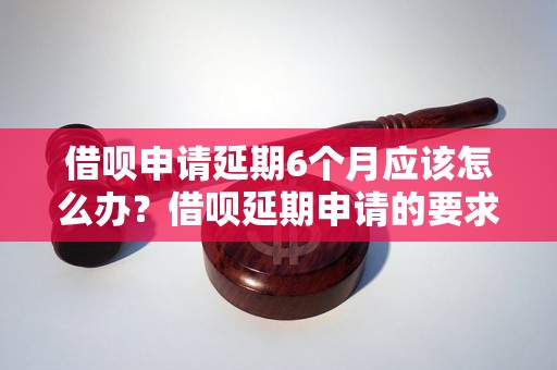 借呗申请延期6个月应该怎么办？借呗延期申请的要求和流程详解