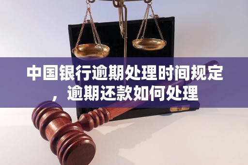 中国银行逾期处理时间规定，逾期还款如何处理