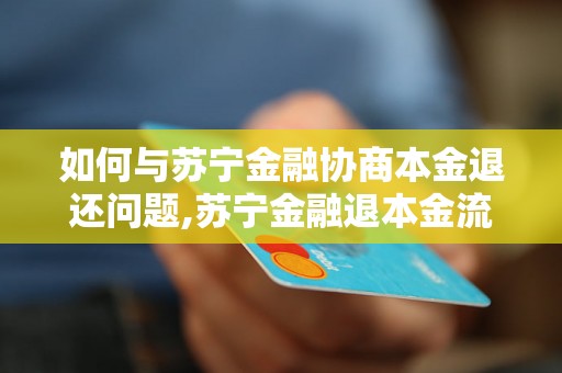 如何与苏宁金融协商本金退还问题,苏宁金融退本金流程详解