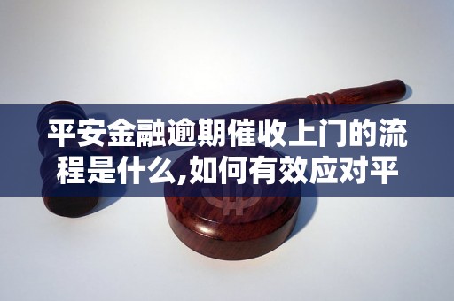 平安金融逾期催收上门的流程是什么,如何有效应对平安金融逾期催收上门