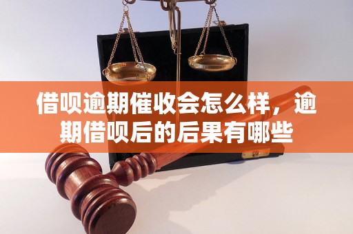 借呗逾期催收会怎么样，逾期借呗后的后果有哪些