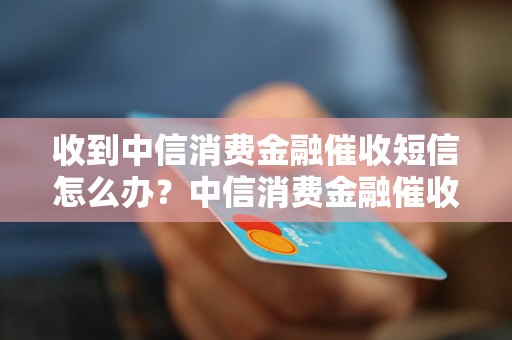 收到中信消费金融催收短信怎么办？中信消费金融催收短信处理方法