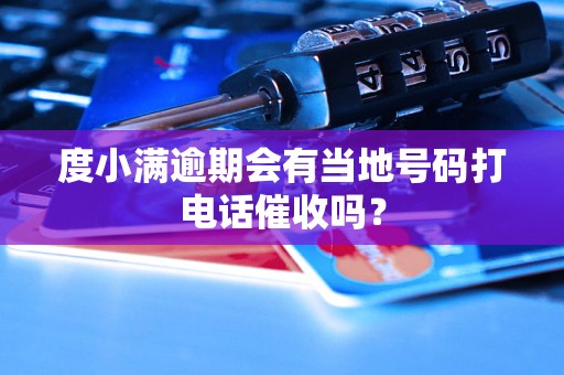 度小满逾期会有当地号码打电话催收吗？