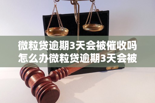 微粒贷逾期3天会被催收吗怎么办微粒贷逾期3天会被催收吗怎么办