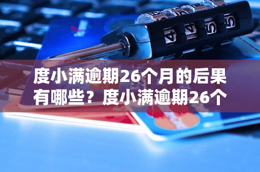 度小满逾期26个月的后果有哪些？度小满逾期26个月信用记录如何处理？