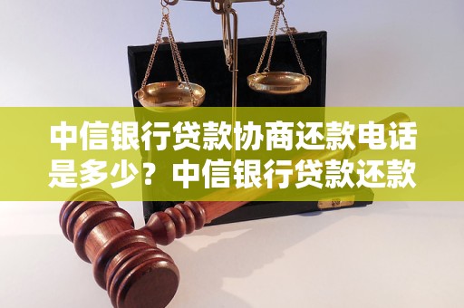 中信银行贷款协商还款电话是多少？中信银行贷款还款电话查询