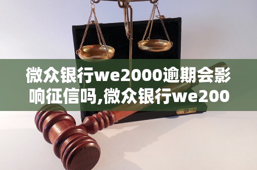 微众银行we2000逾期会影响征信吗,微众银行we2000逾期对征信的影响程度如何