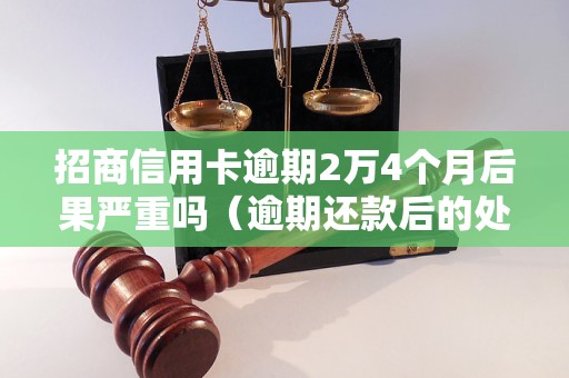 招商信用卡逾期2万4个月后果严重吗（逾期还款后的处理方式）