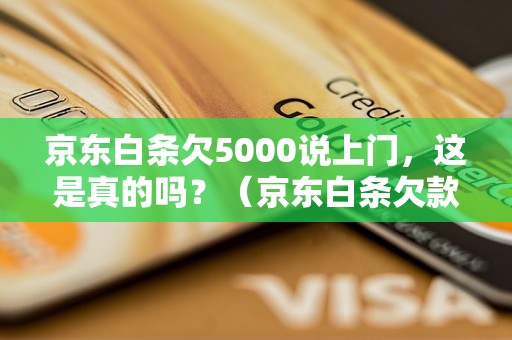 京东白条欠5000说上门，这是真的吗？（京东白条欠款处理方式详解）