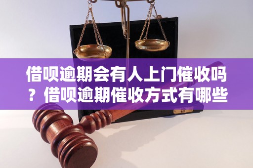 借呗逾期会有人上门催收吗？借呗逾期催收方式有哪些？