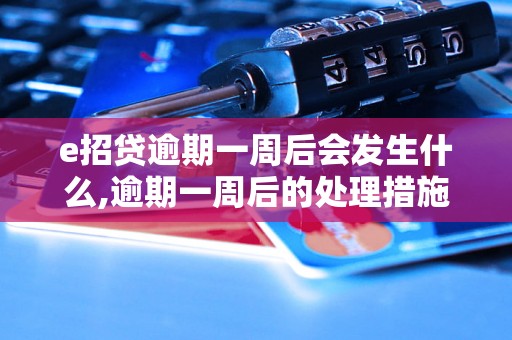 e招贷逾期一周后会发生什么,逾期一周后的处理措施