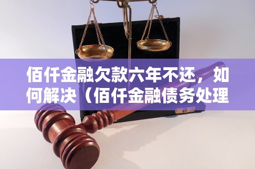 佰仟金融欠款六年不还，如何解决（佰仟金融债务处理方法）