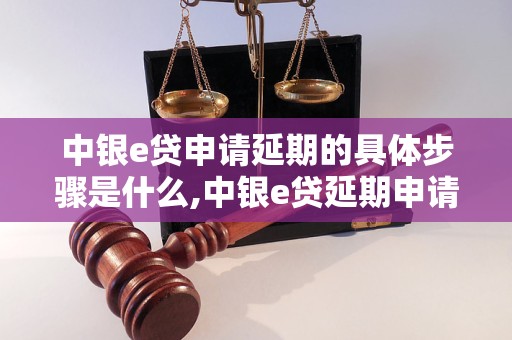 中银e贷申请延期的具体步骤是什么,中银e贷延期申请的条件有哪些