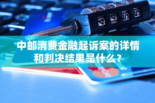 中邮消费金融起诉案的详情和判决结果是什么？