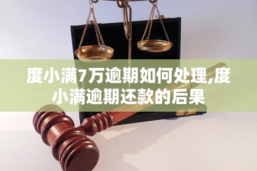 度小满7万逾期如何处理,度小满逾期还款的后果