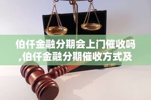 伯仟金融分期会上门催收吗,伯仟金融分期催收方式及规则解析