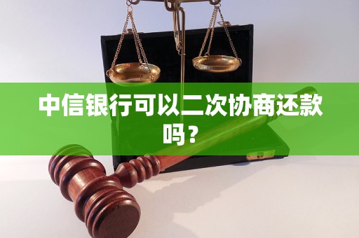 中信银行可以二次协商还款吗？