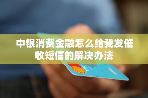 中银消费金融怎么给我发催收短信的解决办法