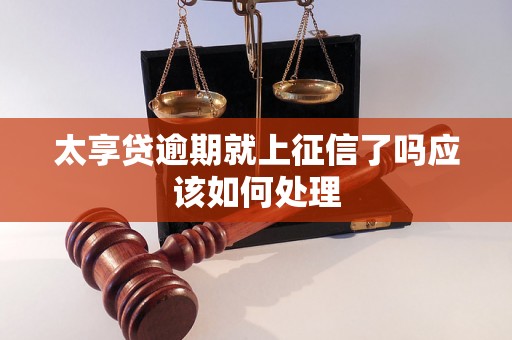 太享贷逾期就上征信了吗应该如何处理