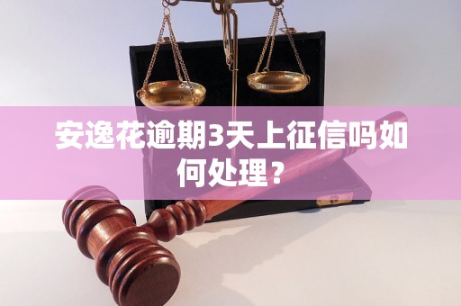 安逸花逾期3天上征信吗如何处理？