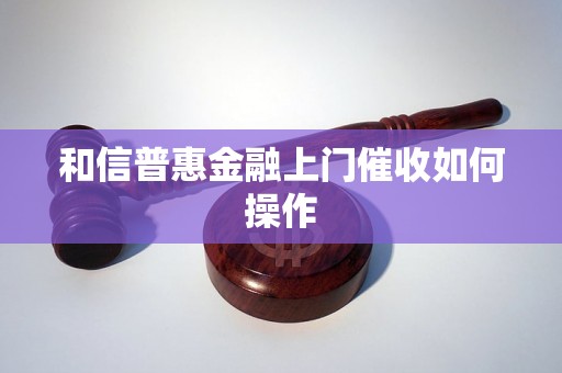 和信普惠金融上门催收如何操作