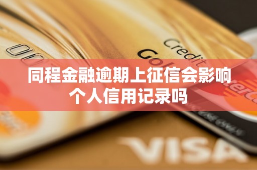 同程金融逾期上征信会影响个人信用记录吗