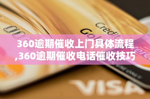 360逾期催收上门具体流程,360逾期催收电话催收技巧