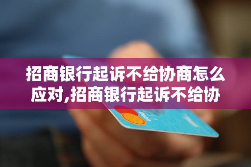 招商银行起诉不给协商怎么应对,招商银行起诉不给协商会怎样