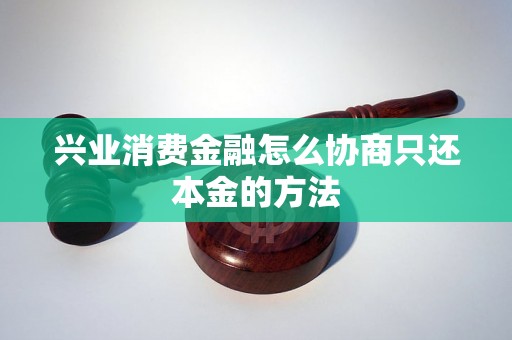 兴业消费金融怎么协商只还本金的方法