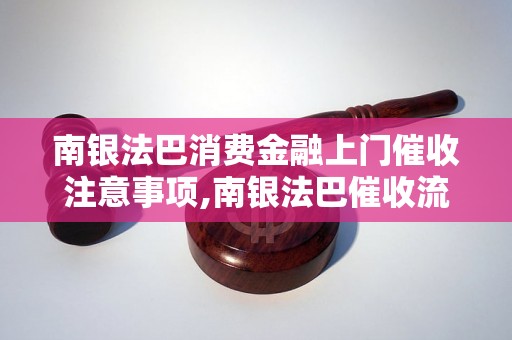 南银法巴消费金融上门催收注意事项,南银法巴催收流程详解