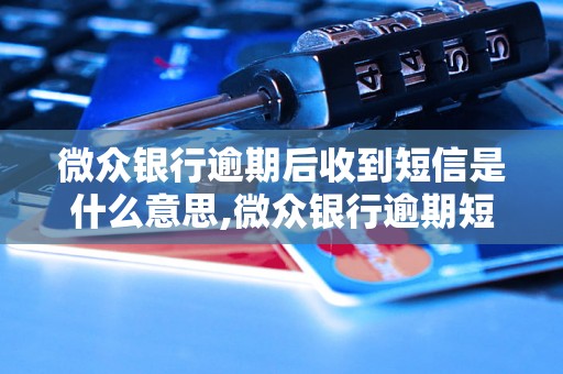 微众银行逾期后收到短信是什么意思,微众银行逾期短信内容解析