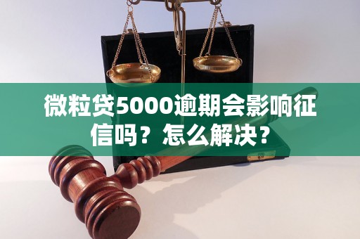 微粒贷5000逾期会影响征信吗？怎么解决？