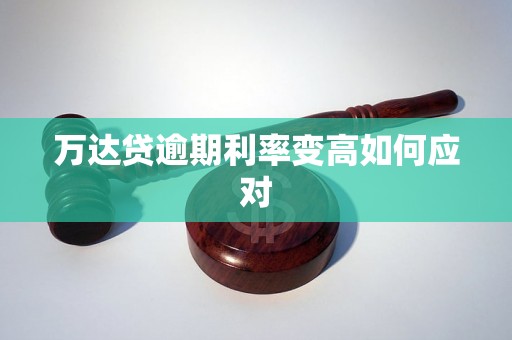 万达贷逾期利率变高如何应对