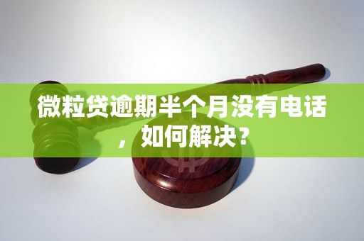 微粒贷逾期半个月没有电话，如何解决？