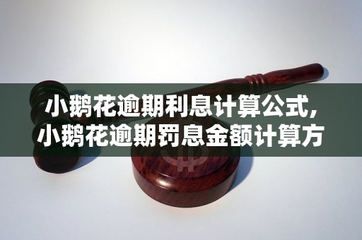 小鹅花逾期利息计算公式,小鹅花逾期罚息金额计算方法