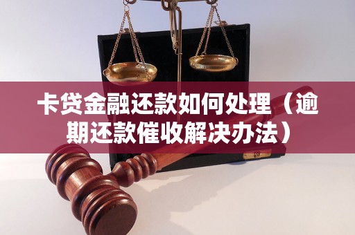 卡贷金融还款如何处理（逾期还款催收解决办法）