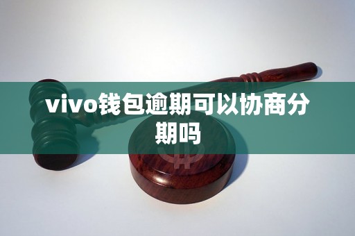 vivo钱包逾期可以协商分期吗