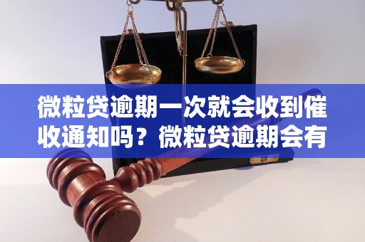 微粒贷逾期一次就会收到催收通知吗？微粒贷逾期会有什么后果？