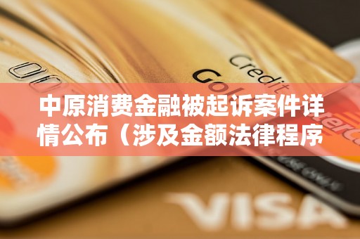 中原消费金融被起诉案件详情公布（涉及金额法律程序等）