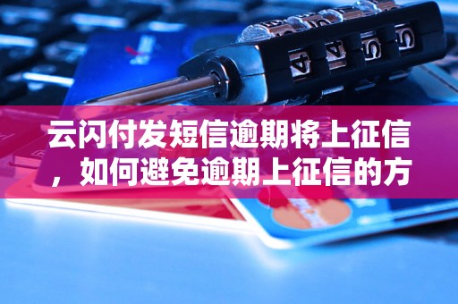 云闪付发短信逾期将上征信，如何避免逾期上征信的方法