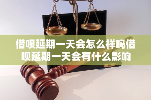 借呗延期一天会怎么样吗借呗延期一天会有什么影响