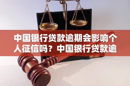 中国银行贷款逾期会影响个人征信吗？中国银行贷款逾期的后果是什么？